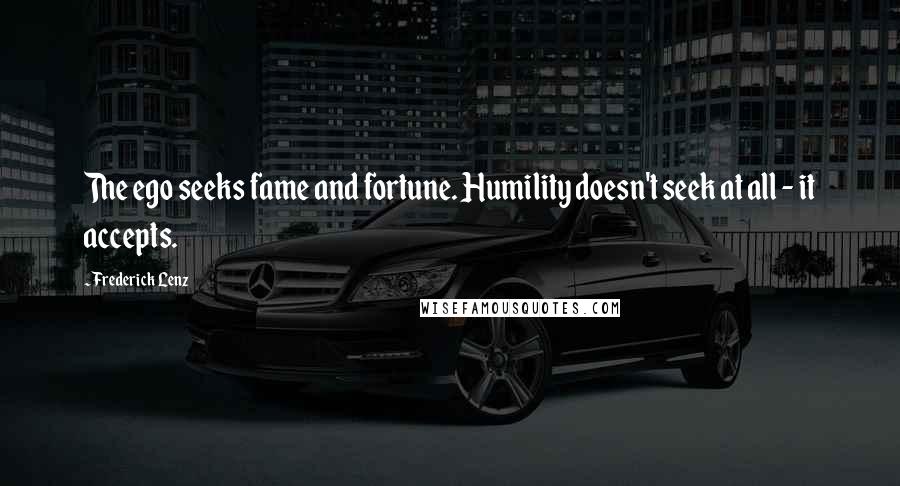 Frederick Lenz Quotes: The ego seeks fame and fortune. Humility doesn't seek at all - it accepts.