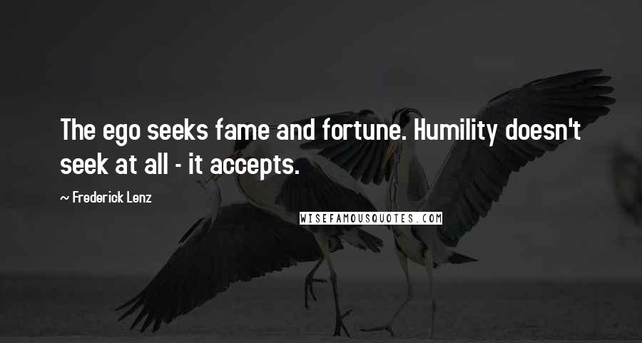 Frederick Lenz Quotes: The ego seeks fame and fortune. Humility doesn't seek at all - it accepts.