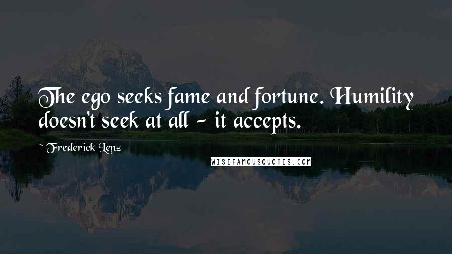 Frederick Lenz Quotes: The ego seeks fame and fortune. Humility doesn't seek at all - it accepts.