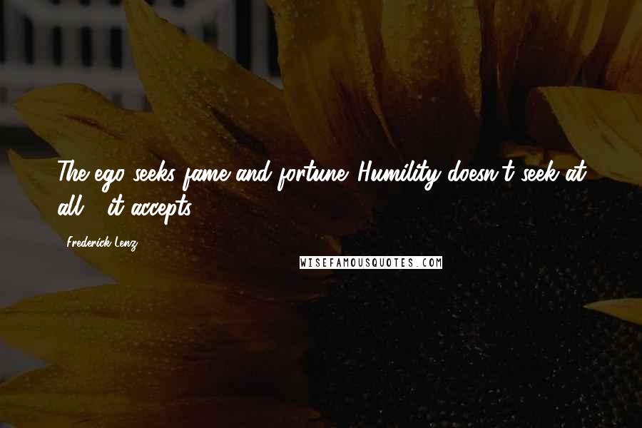 Frederick Lenz Quotes: The ego seeks fame and fortune. Humility doesn't seek at all - it accepts.