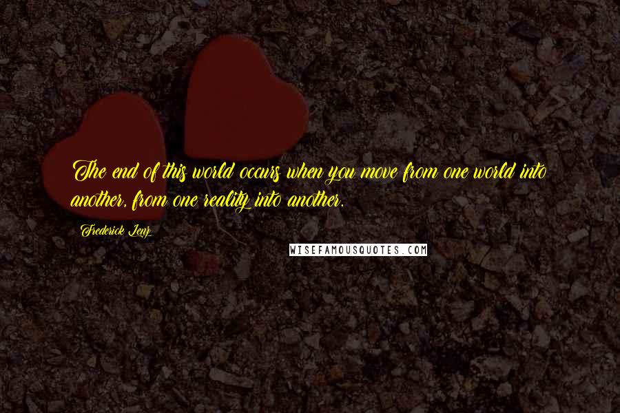 Frederick Lenz Quotes: The end of this world occurs when you move from one world into another, from one reality into another.