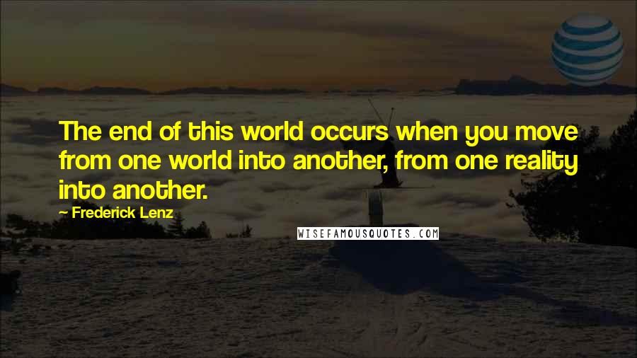 Frederick Lenz Quotes: The end of this world occurs when you move from one world into another, from one reality into another.