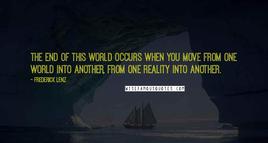 Frederick Lenz Quotes: The end of this world occurs when you move from one world into another, from one reality into another.