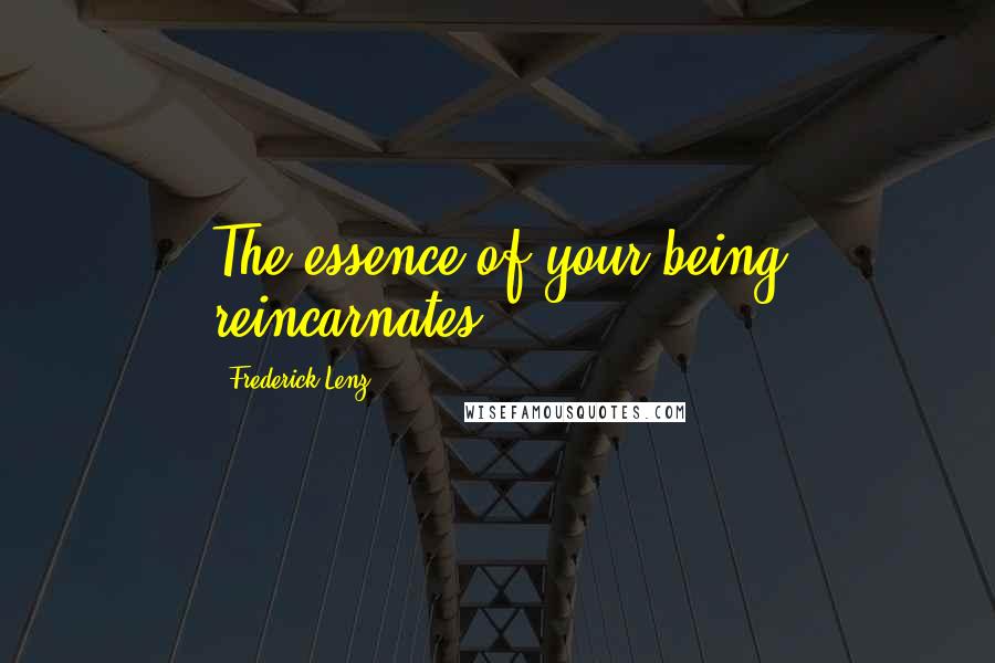 Frederick Lenz Quotes: The essence of your being reincarnates.