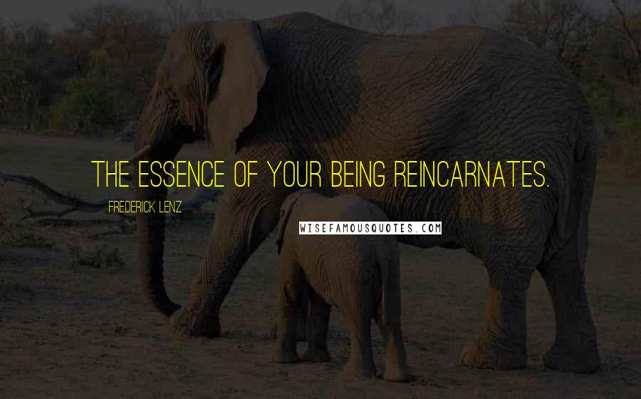 Frederick Lenz Quotes: The essence of your being reincarnates.