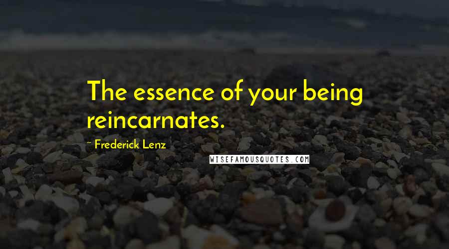 Frederick Lenz Quotes: The essence of your being reincarnates.