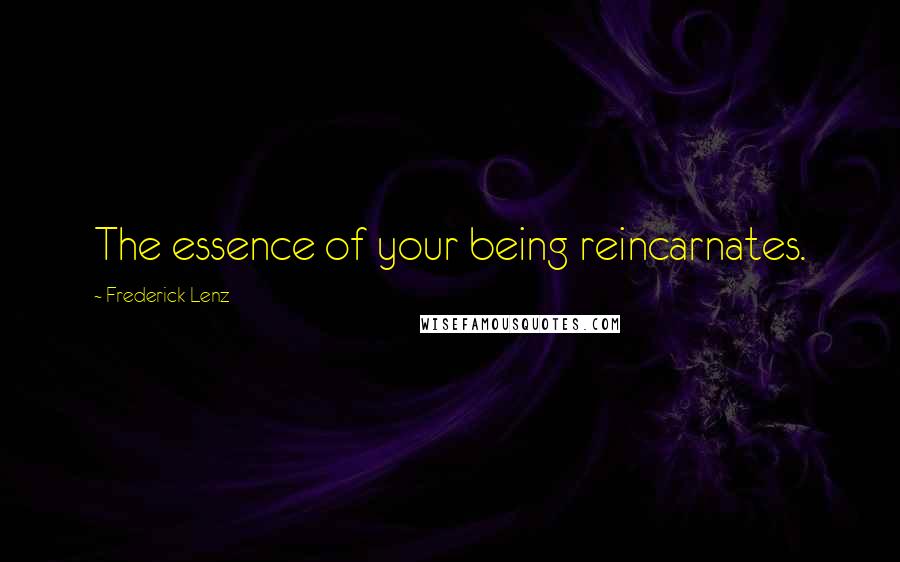 Frederick Lenz Quotes: The essence of your being reincarnates.