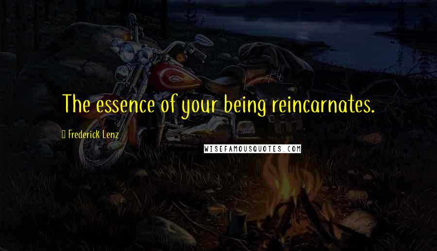 Frederick Lenz Quotes: The essence of your being reincarnates.