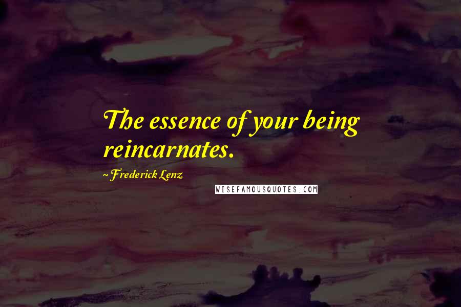 Frederick Lenz Quotes: The essence of your being reincarnates.