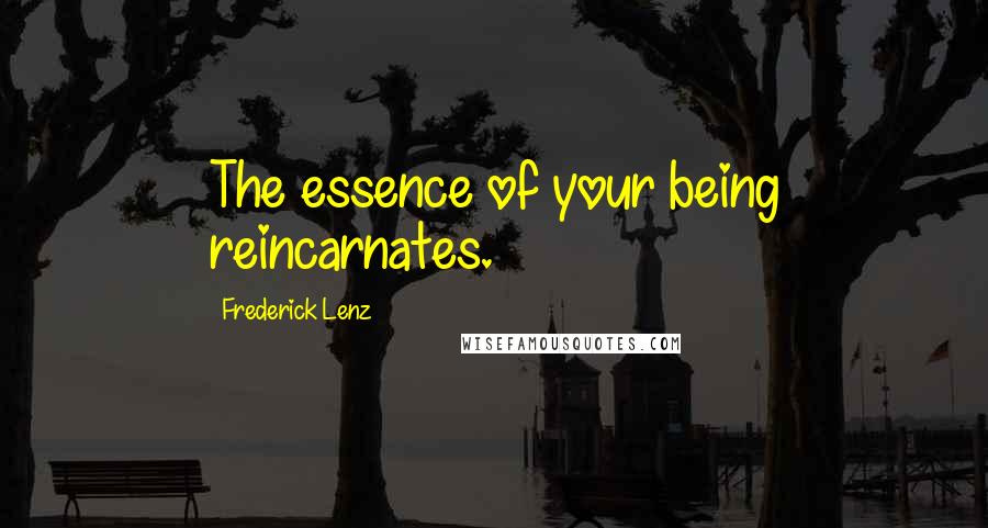 Frederick Lenz Quotes: The essence of your being reincarnates.