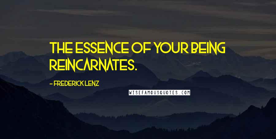 Frederick Lenz Quotes: The essence of your being reincarnates.