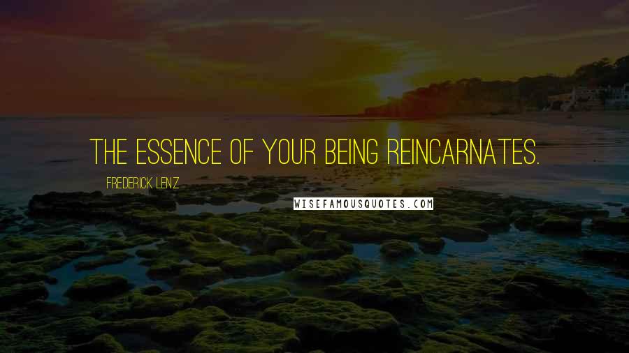 Frederick Lenz Quotes: The essence of your being reincarnates.