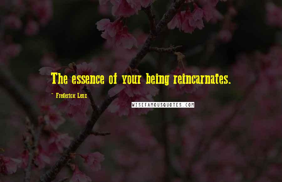 Frederick Lenz Quotes: The essence of your being reincarnates.