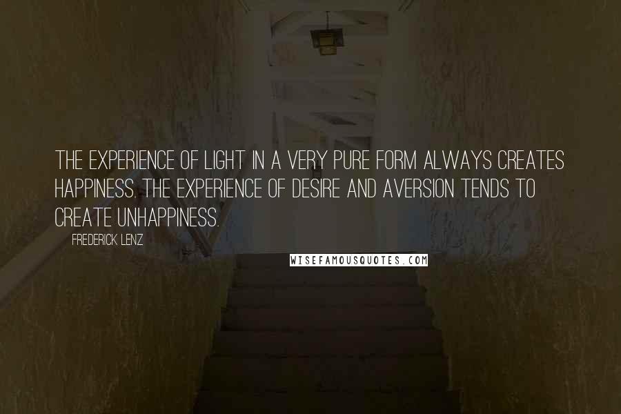 Frederick Lenz Quotes: The experience of light in a very pure form always creates happiness. The experience of desire and aversion tends to create unhappiness.