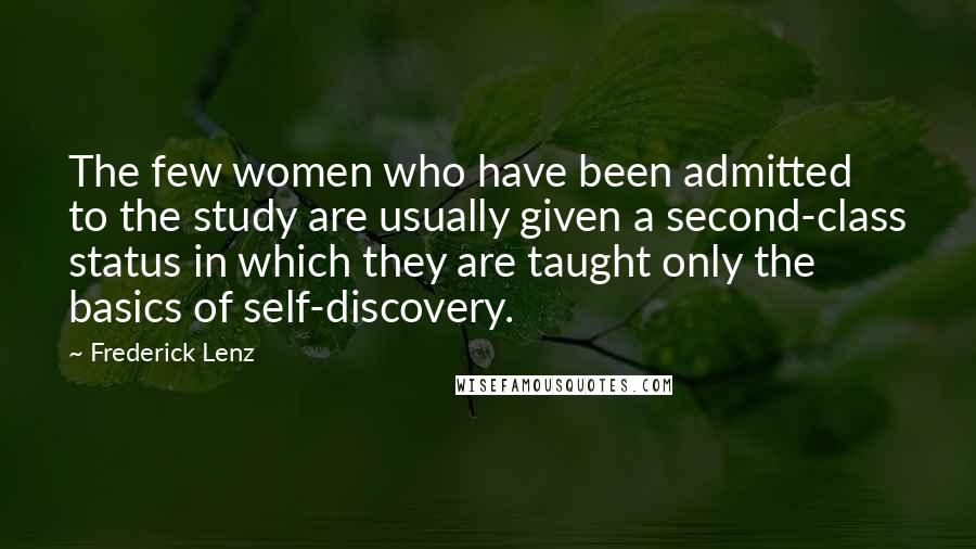 Frederick Lenz Quotes: The few women who have been admitted to the study are usually given a second-class status in which they are taught only the basics of self-discovery.