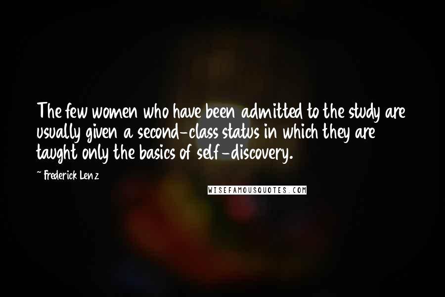 Frederick Lenz Quotes: The few women who have been admitted to the study are usually given a second-class status in which they are taught only the basics of self-discovery.