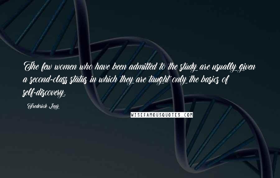 Frederick Lenz Quotes: The few women who have been admitted to the study are usually given a second-class status in which they are taught only the basics of self-discovery.