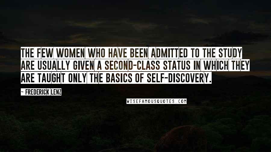 Frederick Lenz Quotes: The few women who have been admitted to the study are usually given a second-class status in which they are taught only the basics of self-discovery.