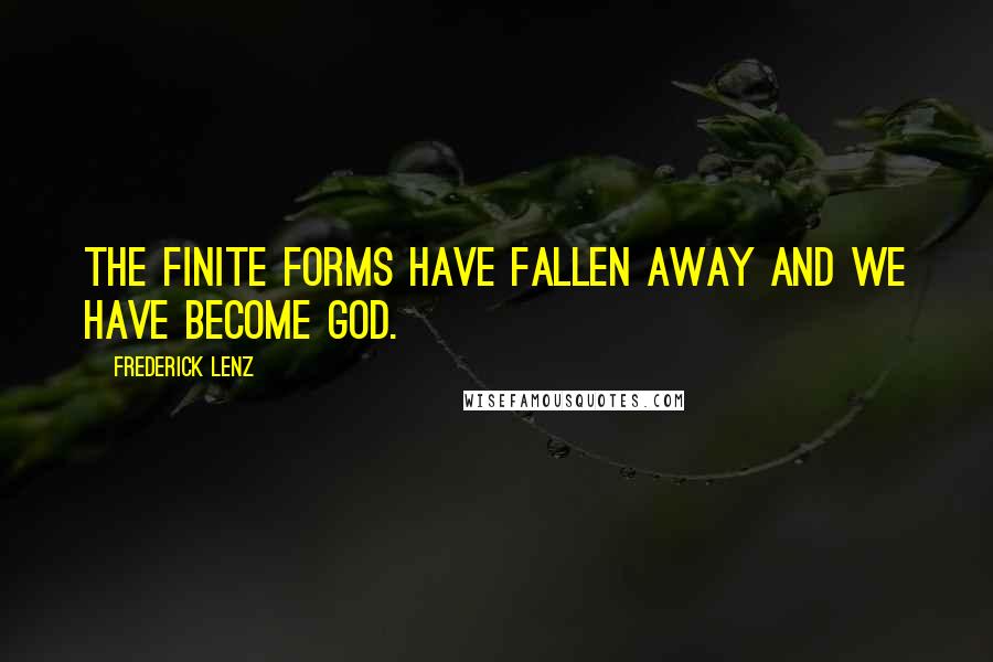 Frederick Lenz Quotes: The finite forms have fallen away and we have become God.