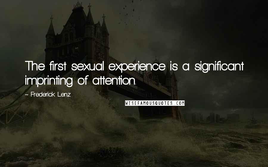 Frederick Lenz Quotes: The first sexual experience is a significant imprinting of attention.