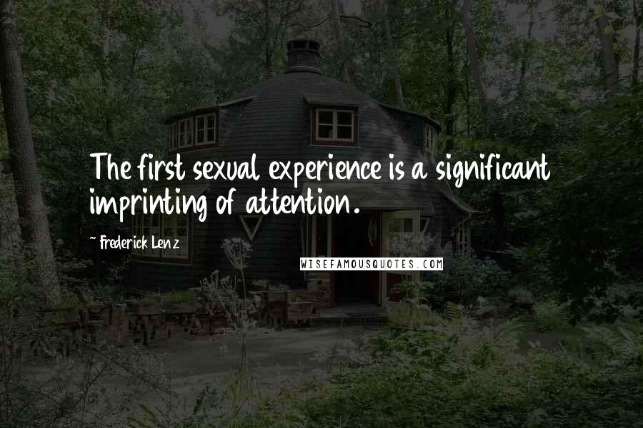 Frederick Lenz Quotes: The first sexual experience is a significant imprinting of attention.