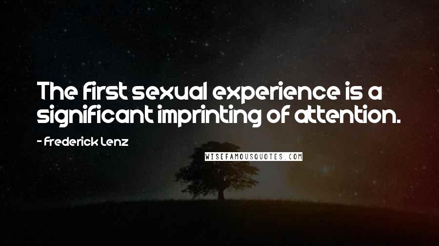 Frederick Lenz Quotes: The first sexual experience is a significant imprinting of attention.