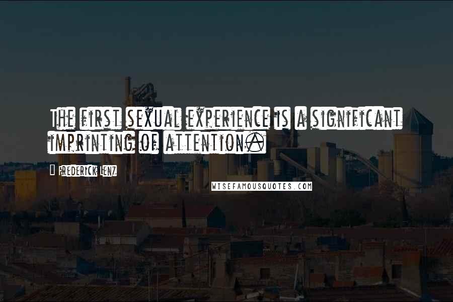 Frederick Lenz Quotes: The first sexual experience is a significant imprinting of attention.