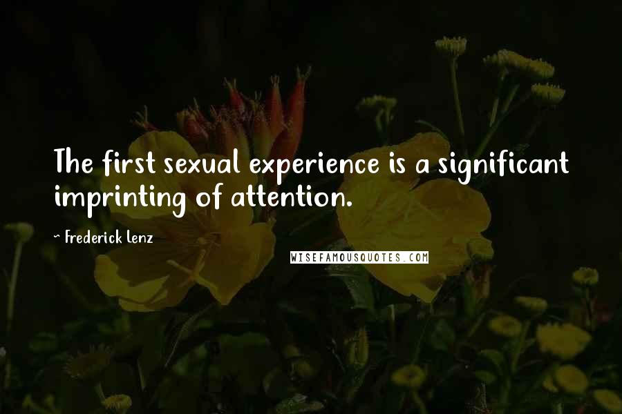 Frederick Lenz Quotes: The first sexual experience is a significant imprinting of attention.