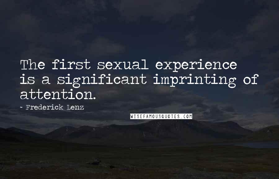 Frederick Lenz Quotes: The first sexual experience is a significant imprinting of attention.