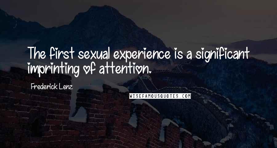 Frederick Lenz Quotes: The first sexual experience is a significant imprinting of attention.