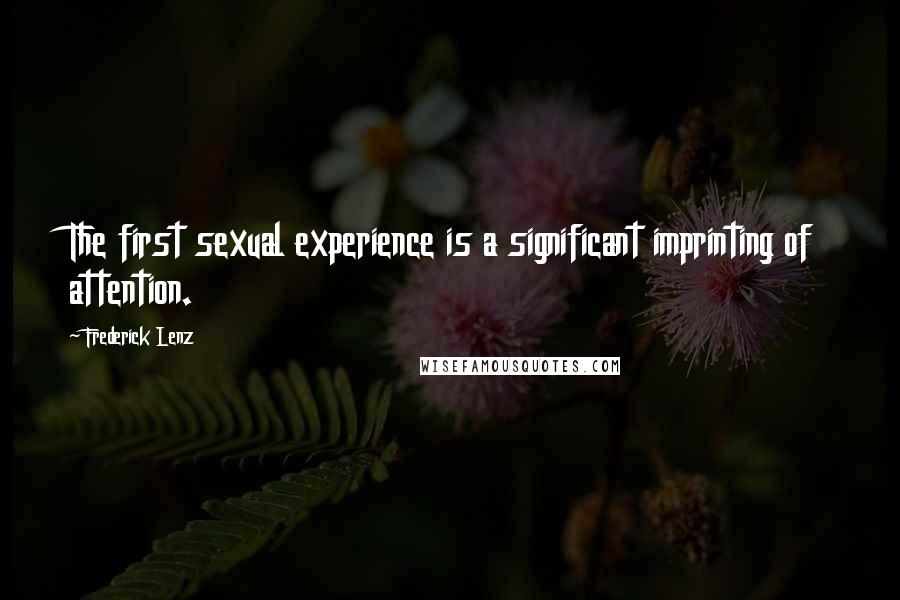 Frederick Lenz Quotes: The first sexual experience is a significant imprinting of attention.