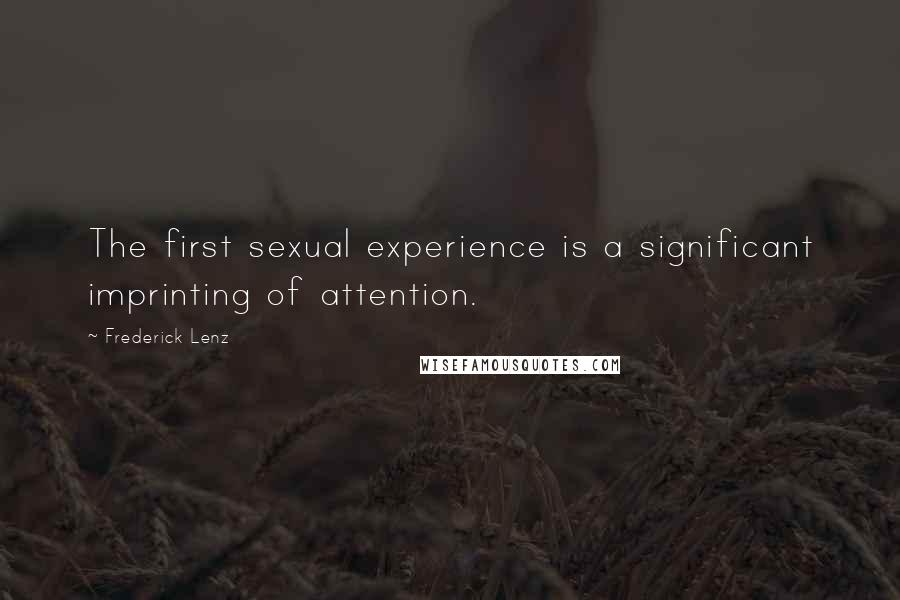 Frederick Lenz Quotes: The first sexual experience is a significant imprinting of attention.