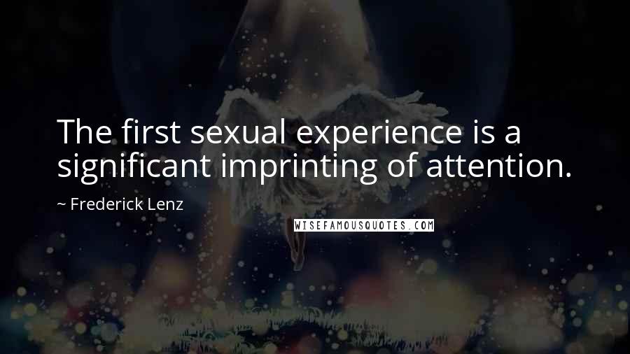 Frederick Lenz Quotes: The first sexual experience is a significant imprinting of attention.