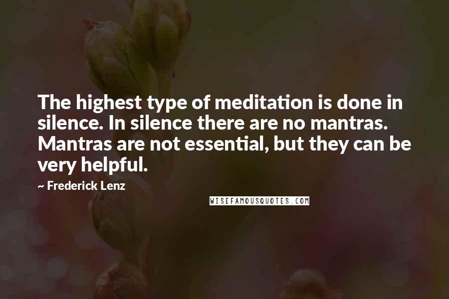 Frederick Lenz Quotes: The highest type of meditation is done in silence. In silence there are no mantras. Mantras are not essential, but they can be very helpful.
