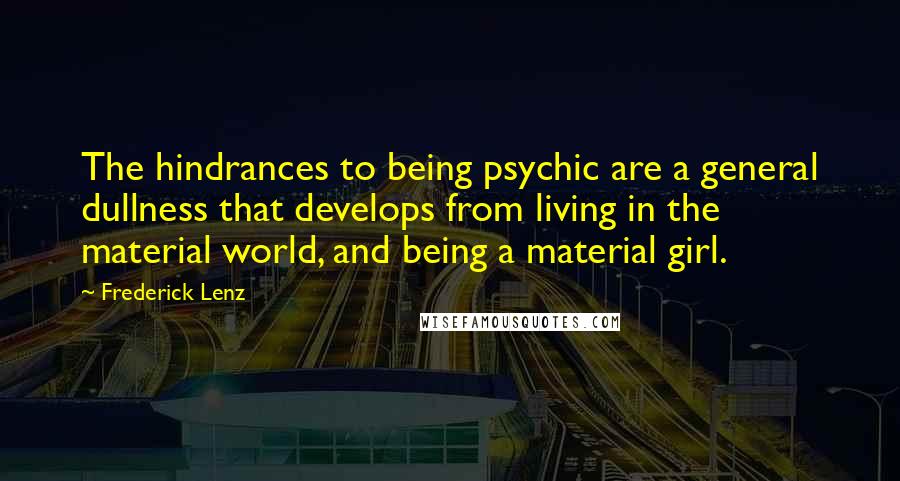 Frederick Lenz Quotes: The hindrances to being psychic are a general dullness that develops from living in the material world, and being a material girl.