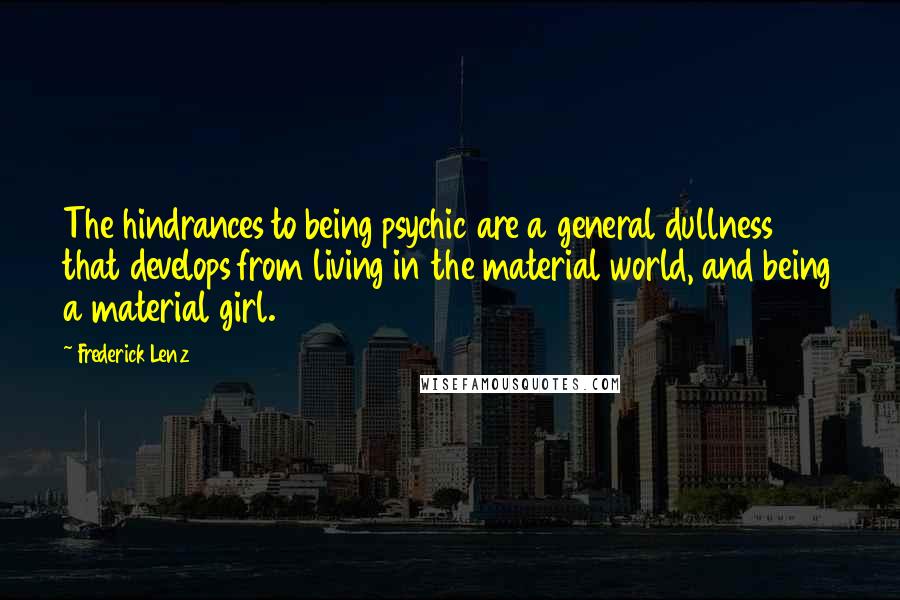 Frederick Lenz Quotes: The hindrances to being psychic are a general dullness that develops from living in the material world, and being a material girl.