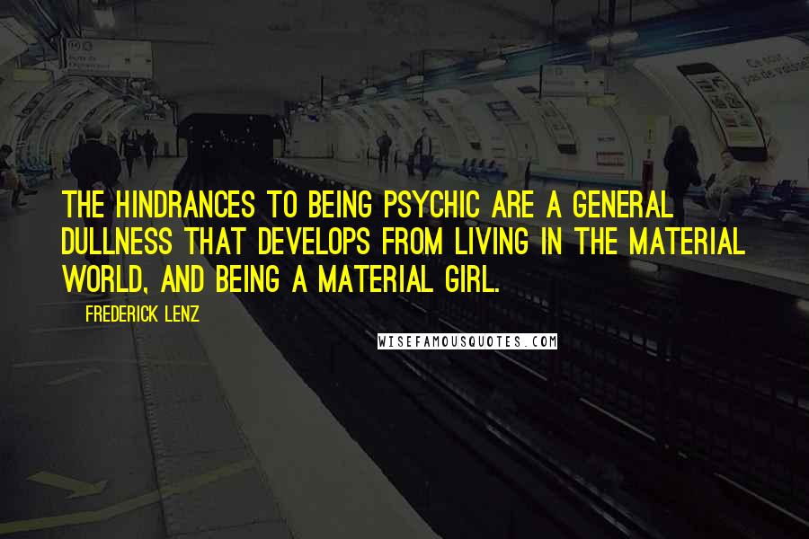 Frederick Lenz Quotes: The hindrances to being psychic are a general dullness that develops from living in the material world, and being a material girl.