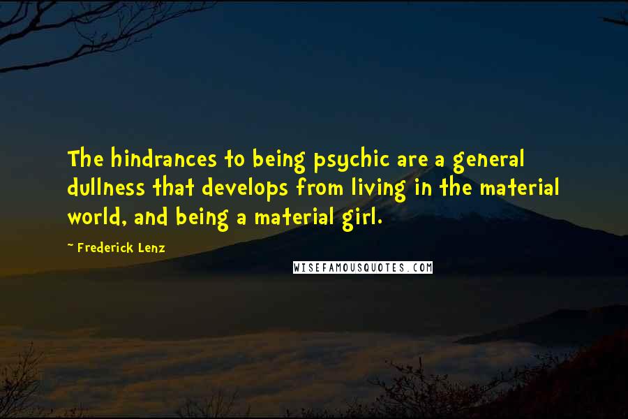 Frederick Lenz Quotes: The hindrances to being psychic are a general dullness that develops from living in the material world, and being a material girl.