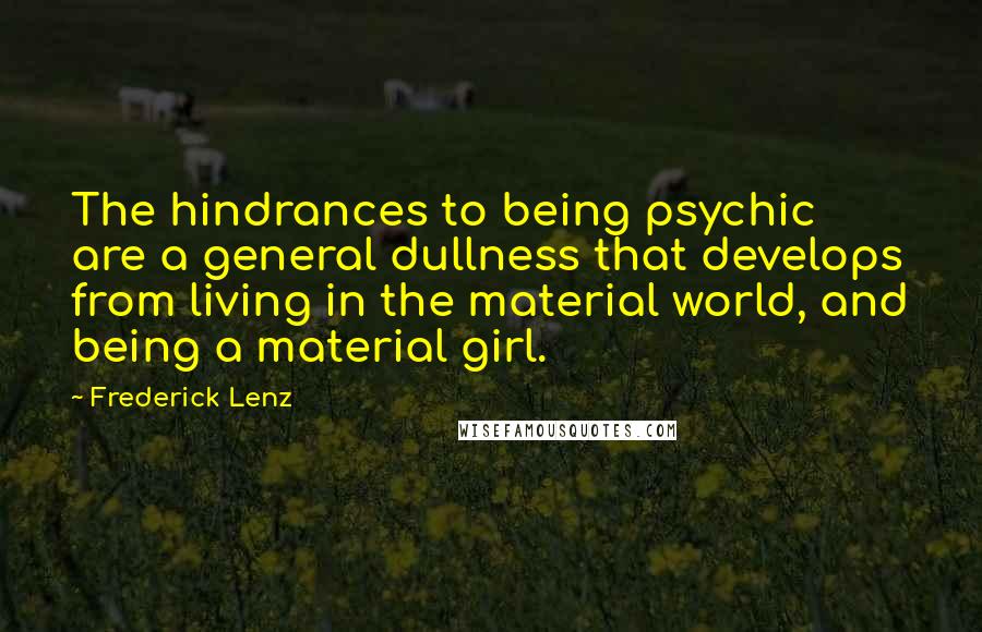 Frederick Lenz Quotes: The hindrances to being psychic are a general dullness that develops from living in the material world, and being a material girl.