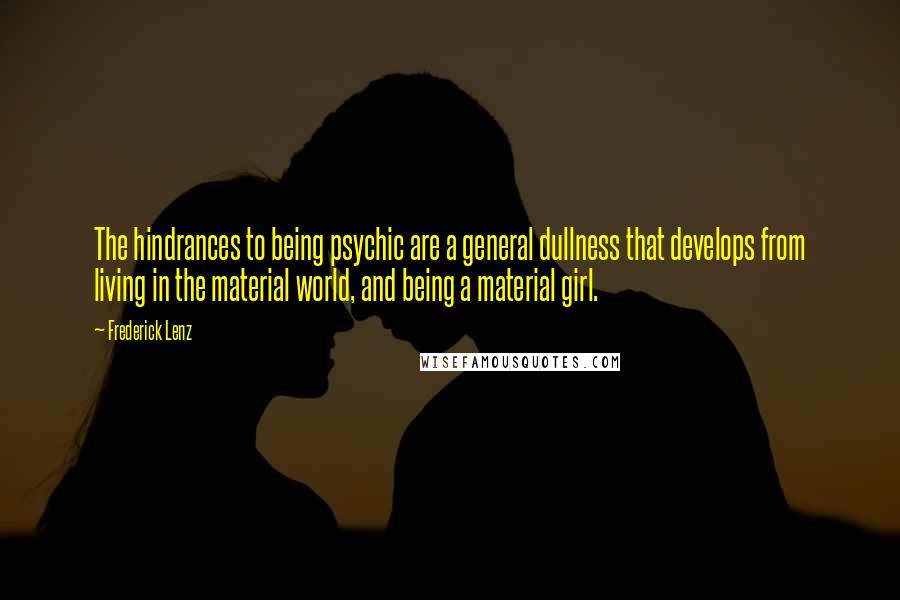 Frederick Lenz Quotes: The hindrances to being psychic are a general dullness that develops from living in the material world, and being a material girl.