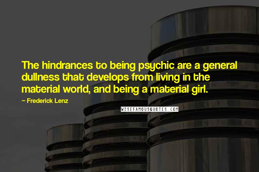 Frederick Lenz Quotes: The hindrances to being psychic are a general dullness that develops from living in the material world, and being a material girl.