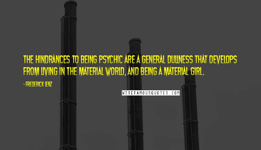 Frederick Lenz Quotes: The hindrances to being psychic are a general dullness that develops from living in the material world, and being a material girl.