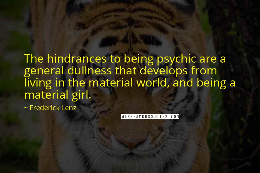 Frederick Lenz Quotes: The hindrances to being psychic are a general dullness that develops from living in the material world, and being a material girl.