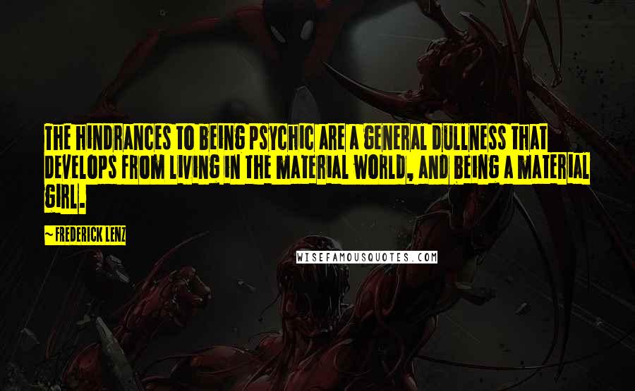 Frederick Lenz Quotes: The hindrances to being psychic are a general dullness that develops from living in the material world, and being a material girl.