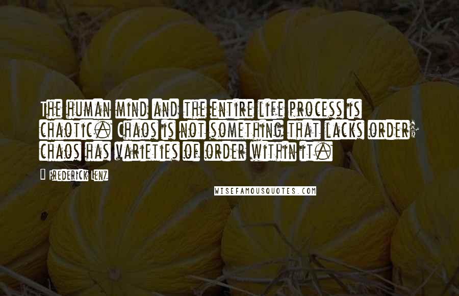 Frederick Lenz Quotes: The human mind and the entire life process is chaotic. Chaos is not something that lacks order; chaos has varieties of order within it.