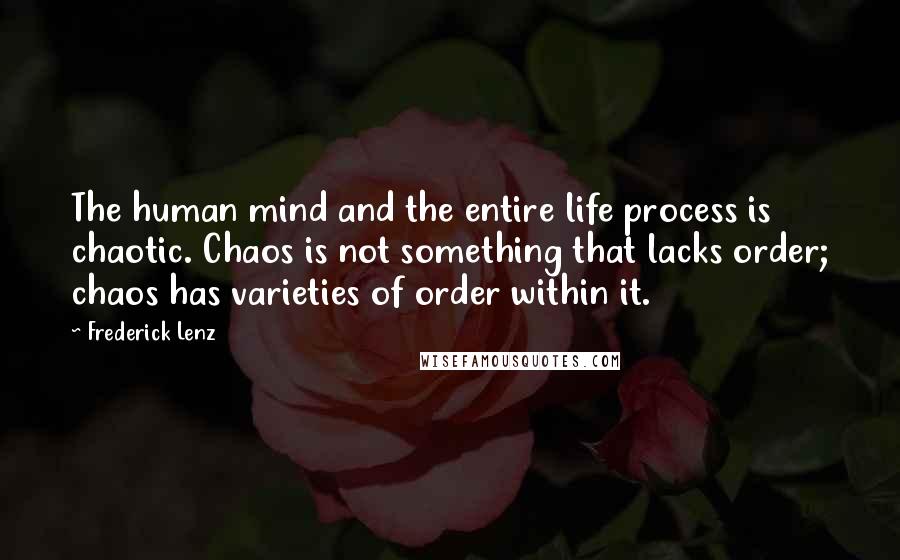 Frederick Lenz Quotes: The human mind and the entire life process is chaotic. Chaos is not something that lacks order; chaos has varieties of order within it.