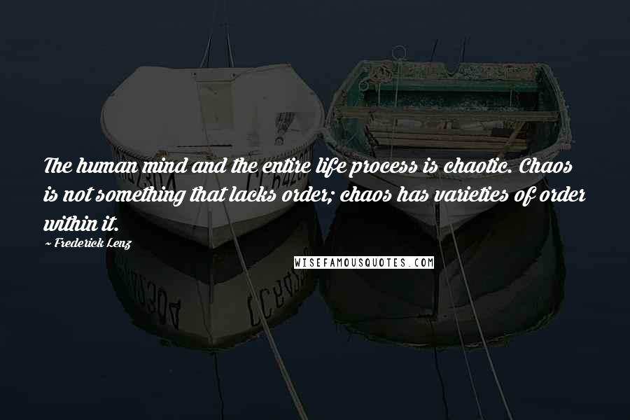 Frederick Lenz Quotes: The human mind and the entire life process is chaotic. Chaos is not something that lacks order; chaos has varieties of order within it.