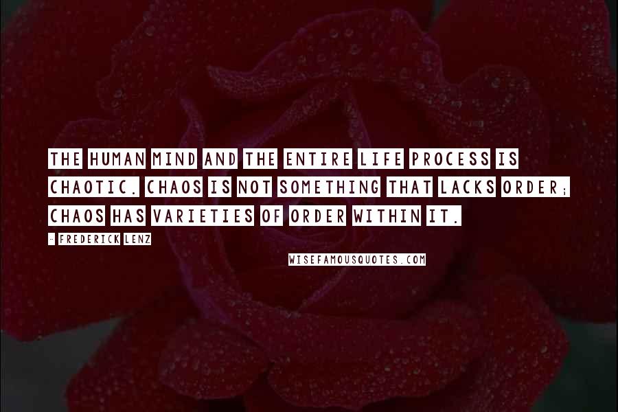 Frederick Lenz Quotes: The human mind and the entire life process is chaotic. Chaos is not something that lacks order; chaos has varieties of order within it.