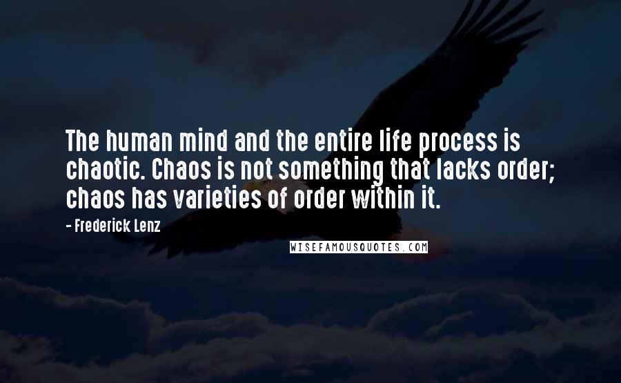 Frederick Lenz Quotes: The human mind and the entire life process is chaotic. Chaos is not something that lacks order; chaos has varieties of order within it.