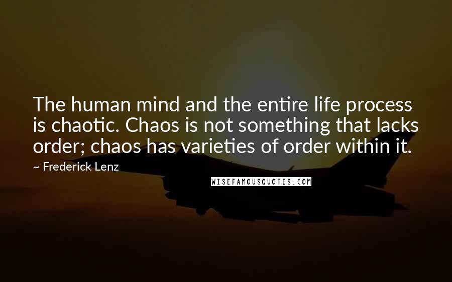 Frederick Lenz Quotes: The human mind and the entire life process is chaotic. Chaos is not something that lacks order; chaos has varieties of order within it.